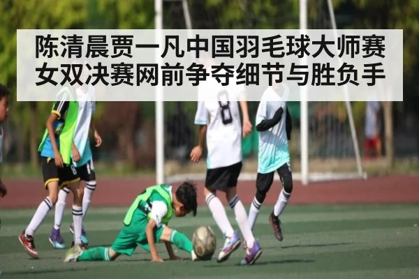 陈清晨贾一凡中国羽毛球大师赛女双决赛网前争夺细节与胜负手